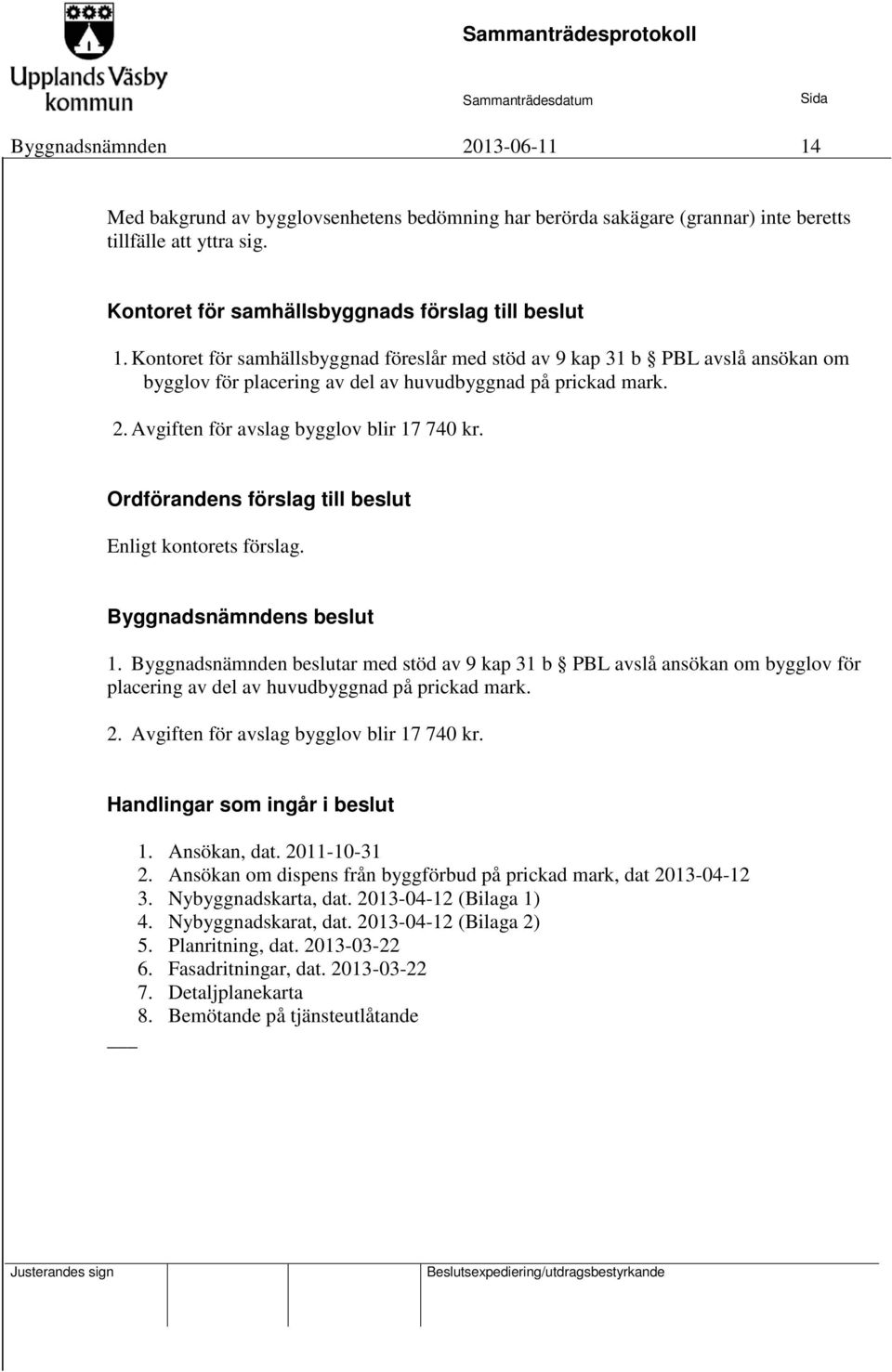 Ordförandens förslag till beslut Enligt kontorets förslag. Byggnadsnämndens beslut 1.