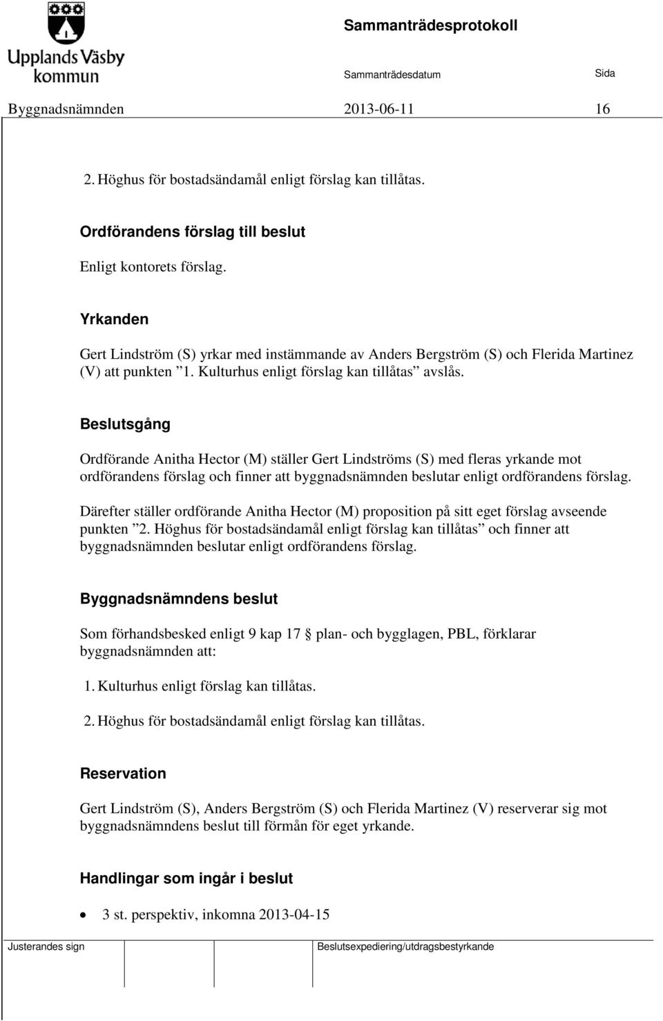 Beslutsgång Ordförande Anitha Hector (M) ställer Gert Lindströms (S) med fleras yrkande mot ordförandens förslag och finner att byggnadsnämnden beslutar enligt ordförandens förslag.