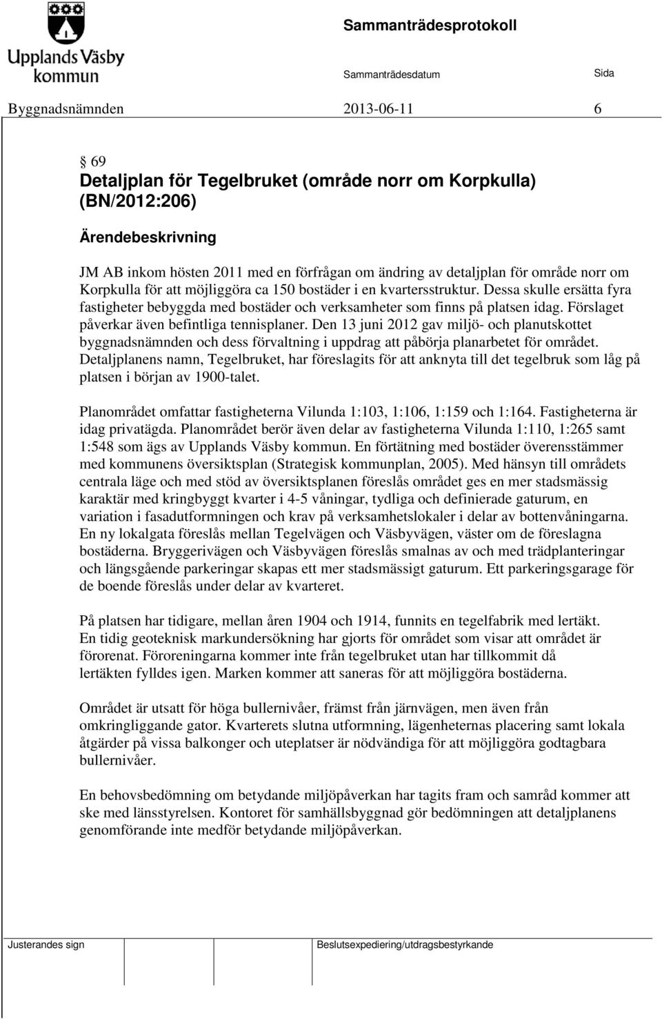 Förslaget påverkar även befintliga tennisplaner. Den 13 juni 2012 gav miljö- och planutskottet byggnadsnämnden och dess förvaltning i uppdrag att påbörja planarbetet för området.