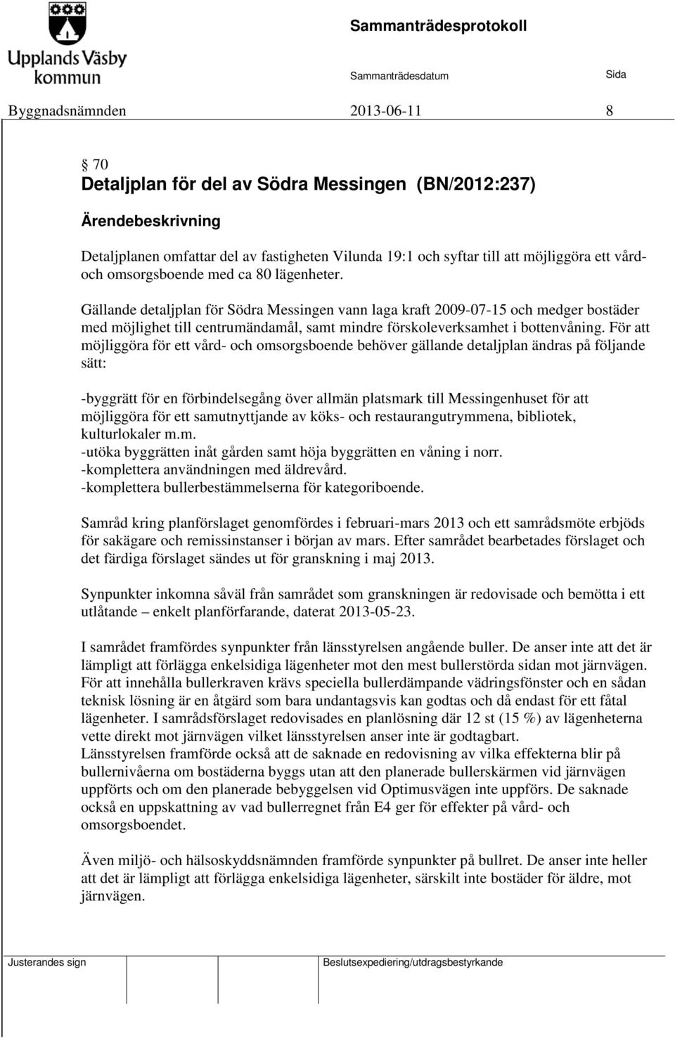 Gällande detaljplan för Södra Messingen vann laga kraft 2009-07-15 och medger bostäder med möjlighet till centrumändamål, samt mindre förskoleverksamhet i bottenvåning.