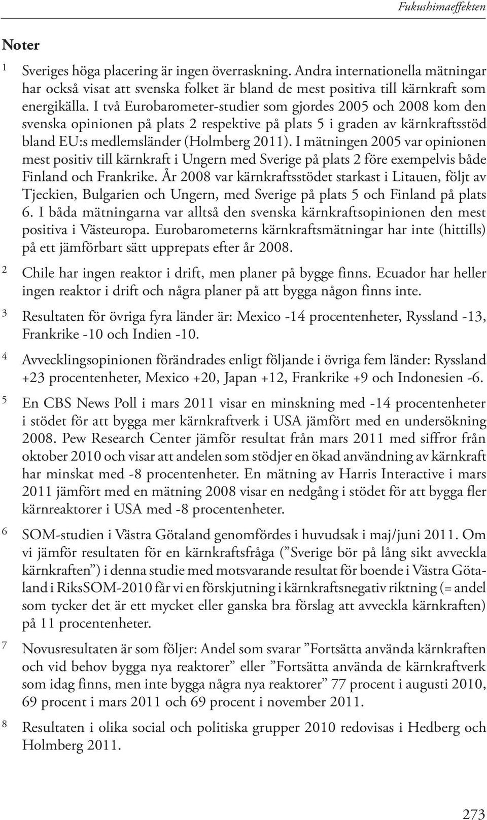 I mätningen 2005 var opinionen mest positiv till kärnkraft i Ungern med Sverige på plats 2 före exempelvis både Finland och Frankrike.