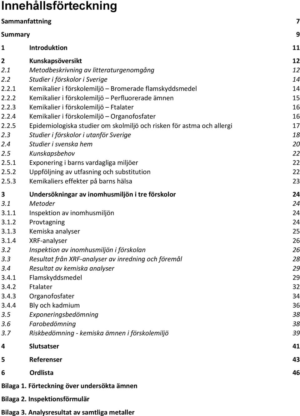 3 Studier i förskolor i utanför Sverige 18 2.4 Studier i svenska hem 20 2.5 Kunskapsbehov 22 2.5.1 Exponering i barns vardagliga miljöer 22 2.5.2 Uppföljning av utfasning och substitution 22 2.5.3 Kemikaliers effekter på barns hälsa 23 3 Undersökningar av inomhusmiljön i tre förskolor 24 3.