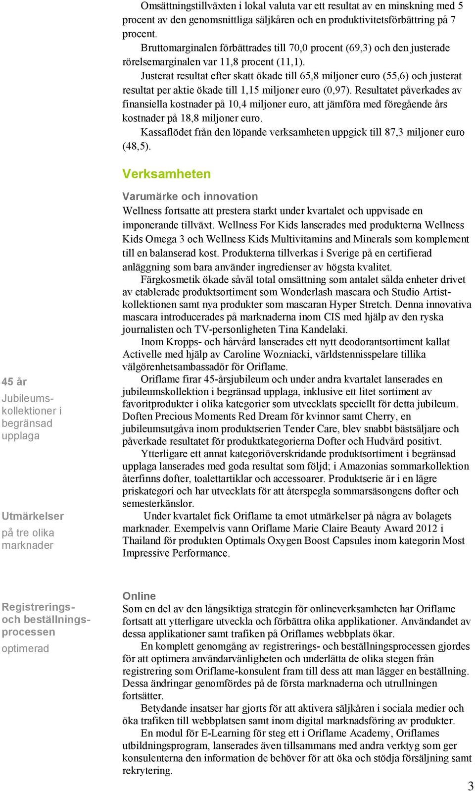 Justerat resultat efter skatt ökade till 65,8 miljoner euro (55,6) och justerat resultat per aktie ökade till 1,15 miljoner euro (0,97).