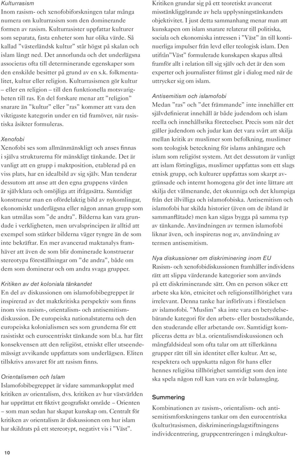 Det annorlunda och det underlägsna associeras ofta till determinerande egenskaper som den enskilde besitter på grund av en s.k. folkmentalitet, kultur eller religion.