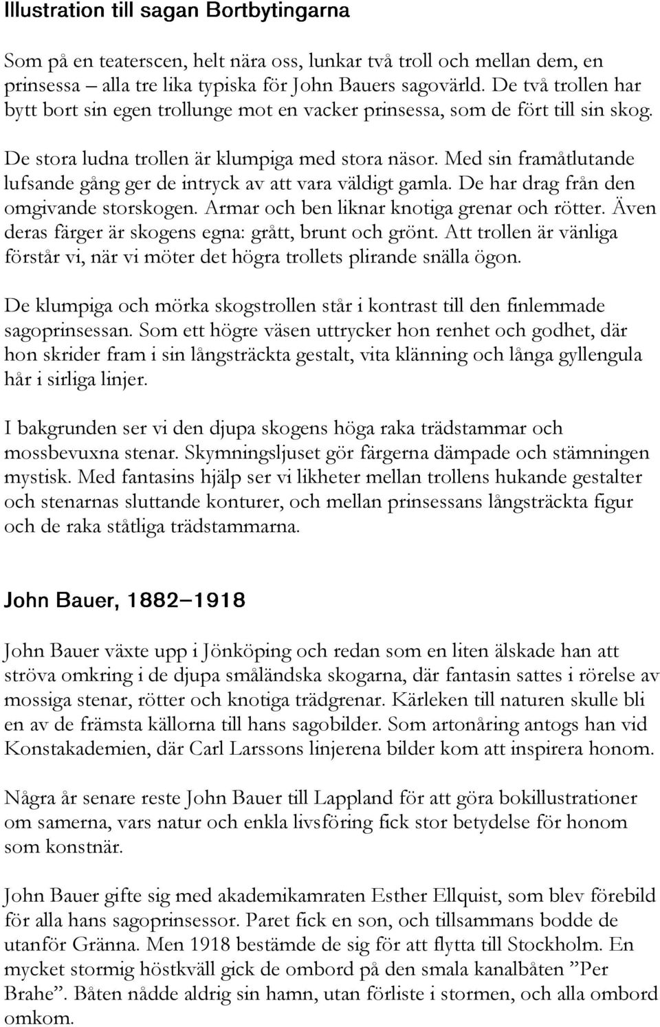 Med sin framåtlutande lufsande gång ger de intryck av att vara väldigt gamla. De har drag från den omgivande storskogen. Armar och ben liknar knotiga grenar och rötter.