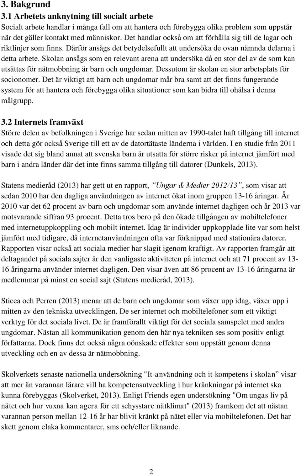 Skolan ansågs som en relevant arena att undersöka då en stor del av de som kan utsättas för nätmobbning är barn och ungdomar. Dessutom är skolan en stor arbetsplats för socionomer.