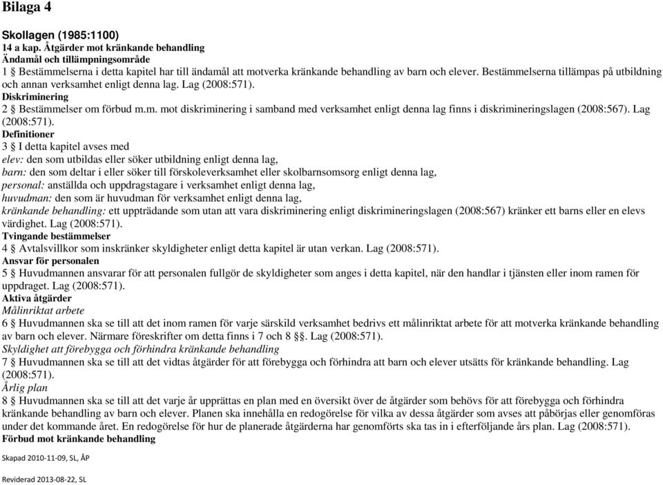Bestämmelserna tillämpas på utbildning och annan verksamhet enligt denna lag. Lag (2008:571). Diskriminering 2 Bestämmelser om förbud m.m. mot diskriminering i samband med verksamhet enligt denna lag finns i diskrimineringslagen (2008:567).