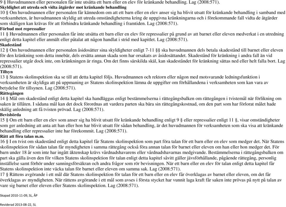 samband med verksamheten, är huvudmannen skyldig att utreda omständigheterna kring de uppgivna kränkningarna och i förekommande fall vidta de åtgärder som skäligen kan krävas för att förhindra