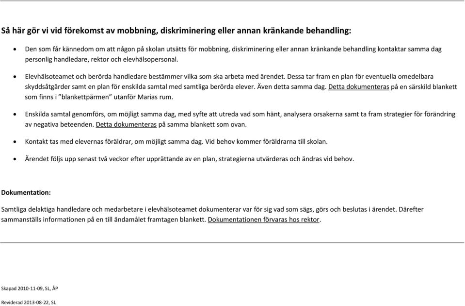 Dessa tar fram en plan för eventuella omedelbara skyddsåtgärder samt en plan för enskilda samtal med samtliga berörda elever. Även detta samma dag.
