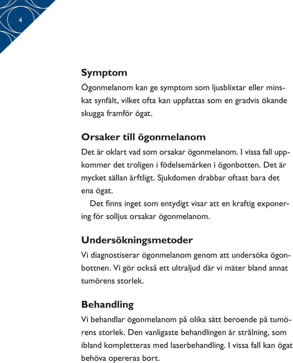 Sjukdomen drabbar oftast bara det ena ögat. Det finns inget som entydigt visar att en kraftig exponering för solljus orsakar ögonmelanom.