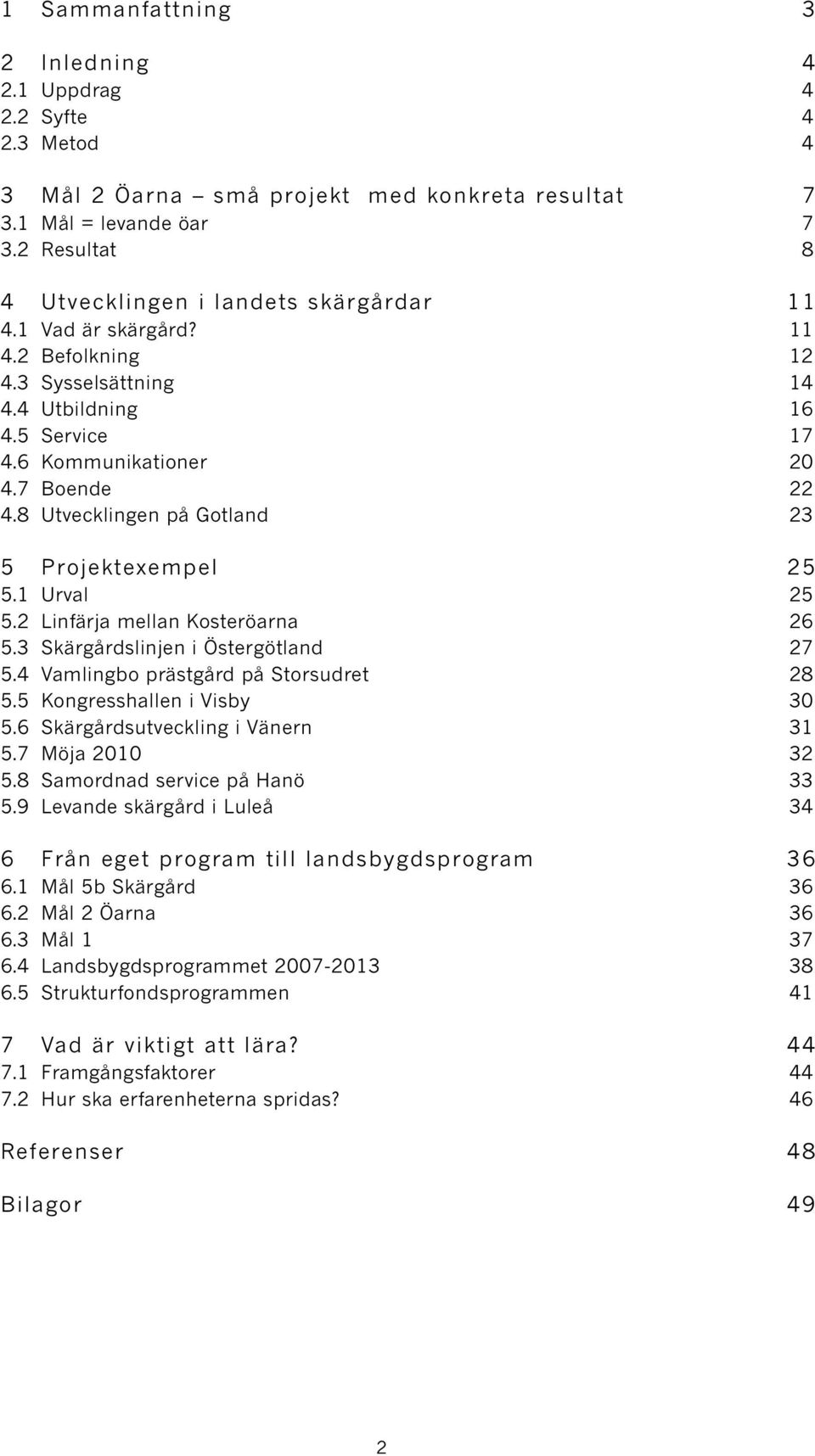 8 Utvecklingen på Gotland 23 5 Projektexempel 25 5.1 Urval 25 5.2 Linfärja mellan Kosteröarna 26 5.3 Skärgårdslinjen i Östergötland 27 5.4 Vamlingbo prästgård på Storsudret 28 5.