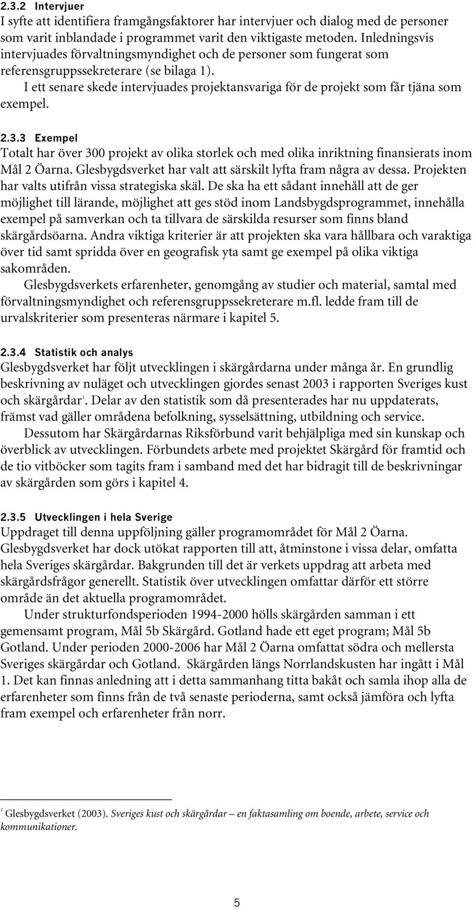 I ett senare skede intervjuades projektansvariga för de projekt som får tjäna som exempel. 2.3.