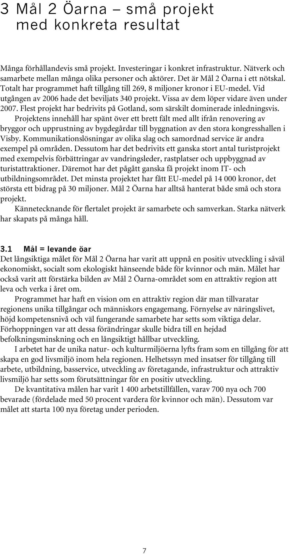 Vissa av dem löper vidare även under 2007. Flest projekt har bedrivits på Gotland, som särskilt dominerade inledningsvis.