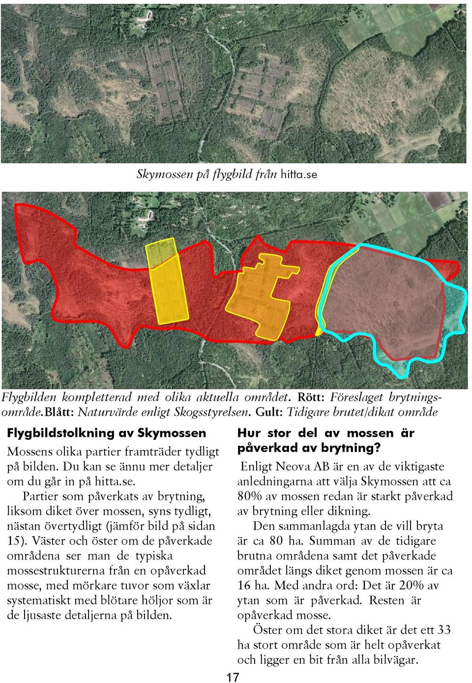 Väster och öster om de påverkade områdena ser man de typiska mossestrukturerna från en opåverkad mosse, med mörkare tuvor som växlar systematiskt med blötare höljor som är de ljusaste detaljerna på