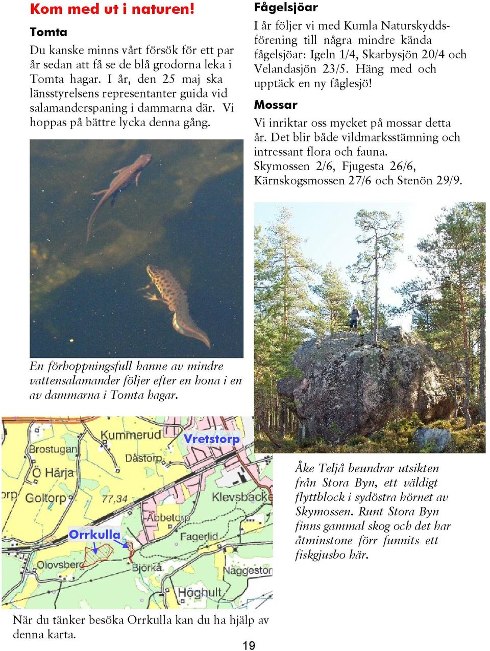 Fågelsjöar I år följer vi med Kumla Naturskyddsförening till några mindre kända fågelsjöar: Igeln 1/4, Skarbysjön 20/4 och Velandasjön 23/5. Häng med och upptäck en ny fåglesjö!