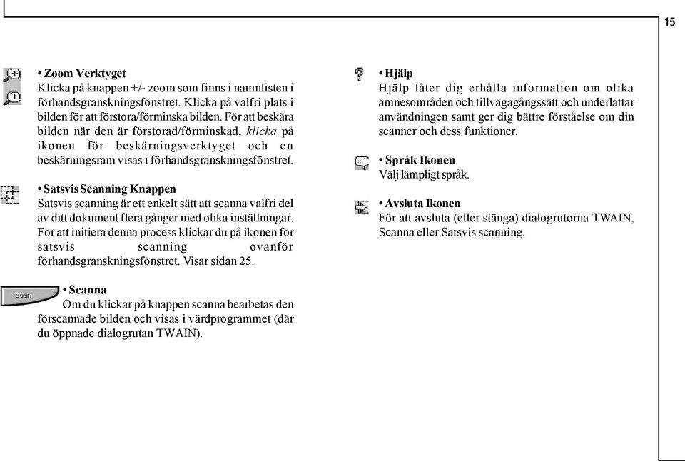 Satsvis Scanning Knappen Satsvis scanning är ett enkelt sätt att scanna valfri del av ditt dokument flera gånger med olika inställningar.