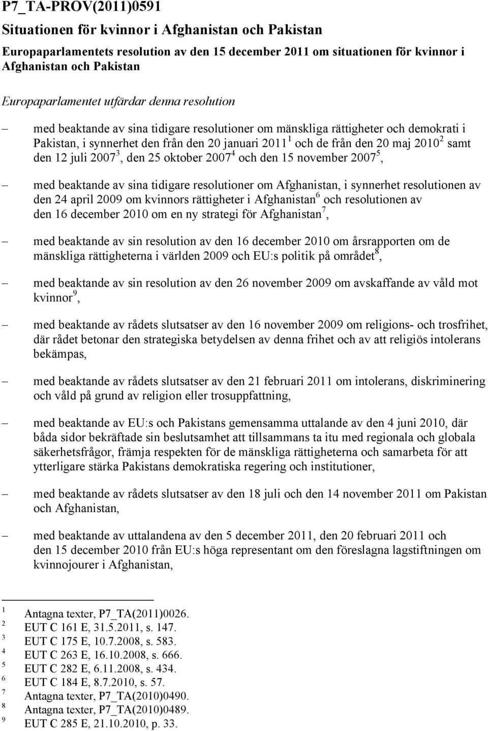 den 12 juli 2007 3, den 25 oktober 2007 4 och den 15 november 2007 5, med beaktande av sina tidigare resolutioner om Afghanistan, i synnerhet resolutionen av den 24 april 2009 om kvinnors rättigheter