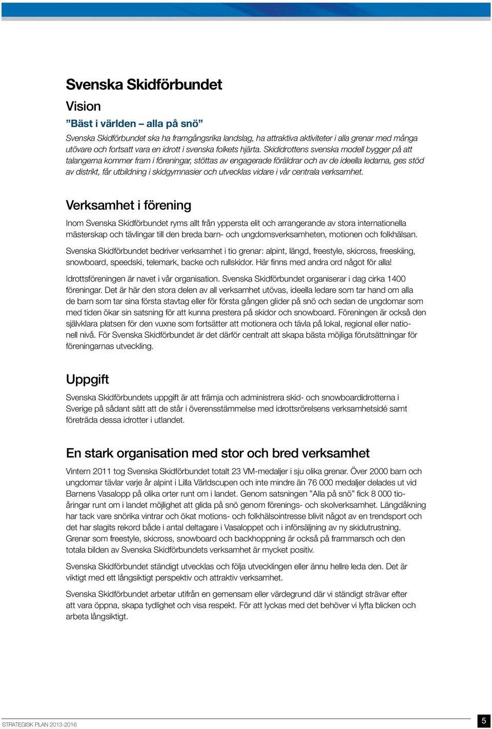 Skididrottens svenska modell bygger på att talangerna kommer fram i föreningar, stöttas av engagerade föräldrar och av de ideella ledarna, ges stöd av distrikt, får utbildning i skidgymnasier och