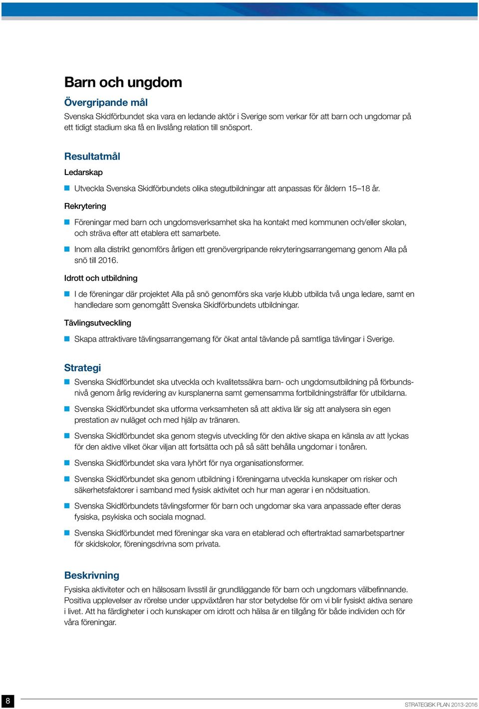 Rekrytering Föreningar med barn och ungdomsverksamhet ska ha kontakt med kommunen och/eller skolan, och sträva efter att etablera ett samarbete.