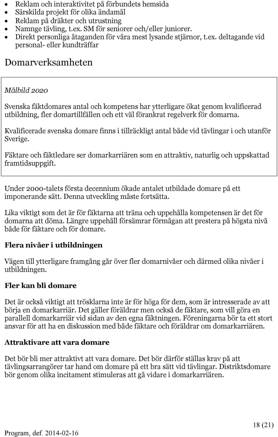 deltagande vid personal- eller kundträffar Domarverksamheten Målbild 2020 Svenska fäktdomares antal och kompetens har ytterligare ökat genom kvalificerad utbildning, fler domartillfällen och ett väl