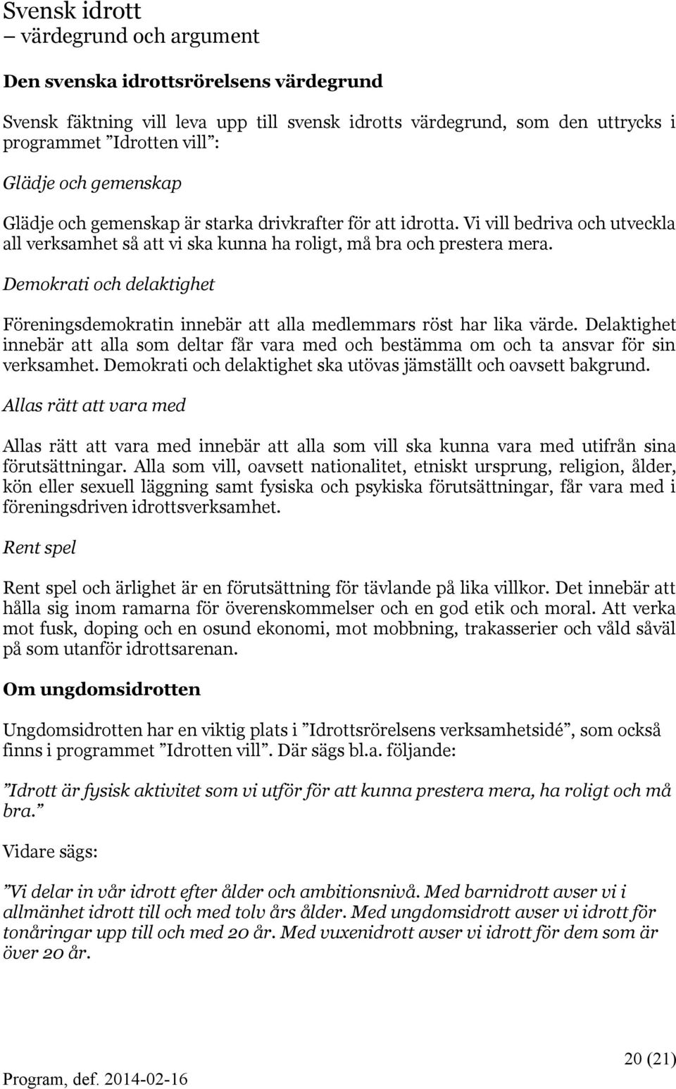 Demokrati och delaktighet Föreningsdemokratin innebär att alla medlemmars röst har lika värde. Delaktighet innebär att alla som deltar får vara med och bestämma om och ta ansvar för sin verksamhet.