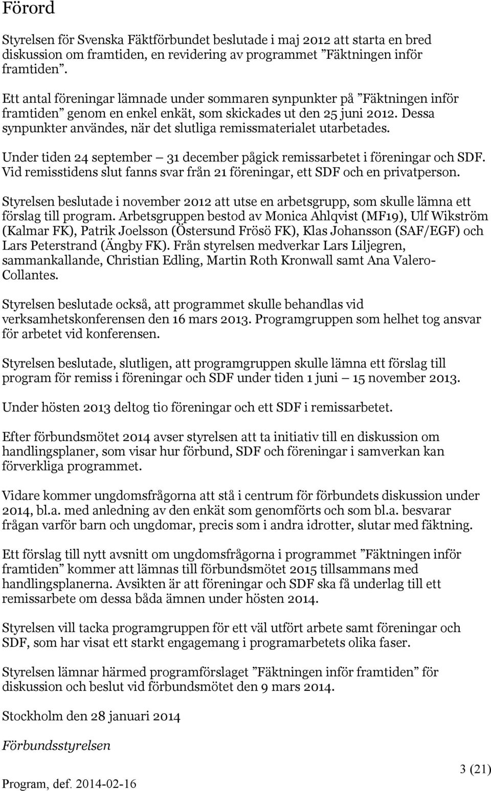 Dessa synpunkter användes, när det slutliga remissmaterialet utarbetades. Under tiden 24 september 31 december pågick remissarbetet i föreningar och SDF.