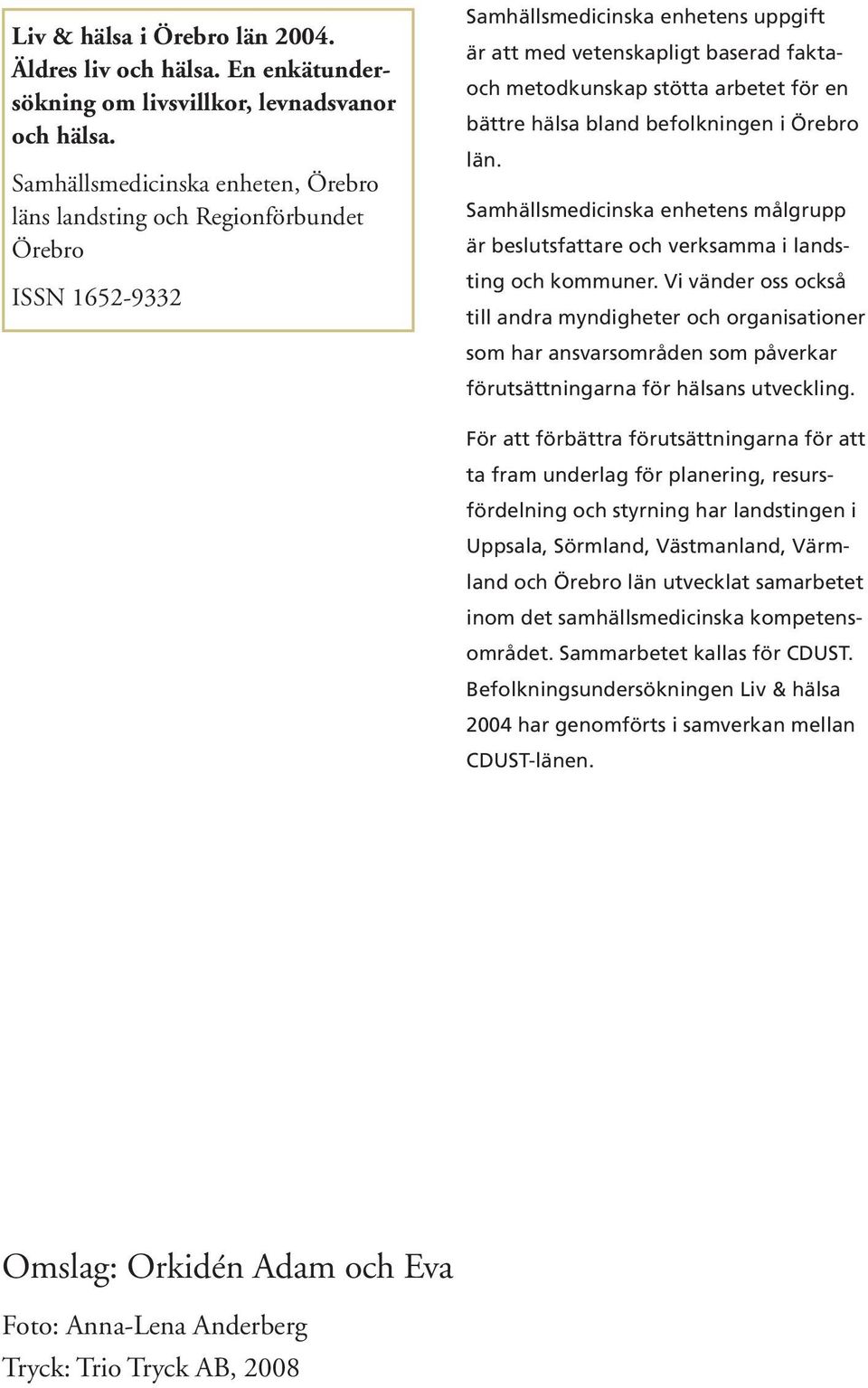 för en bättre hälsa bland befolkningen i Örebro län. Samhällsmedicinska enhetens målgrupp är beslutsfattare och verksamma i landsting och kommuner.