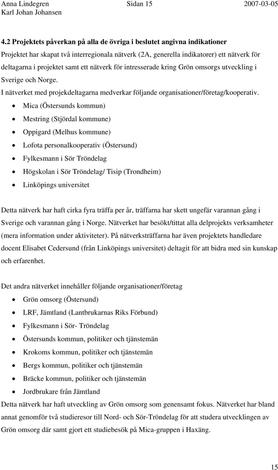 nätverk för intresserade kring Grön omsorgs utveckling i Sverige och Norge. I nätverket med projekdeltagarna medverkar följande organisationer/företag/kooperativ.