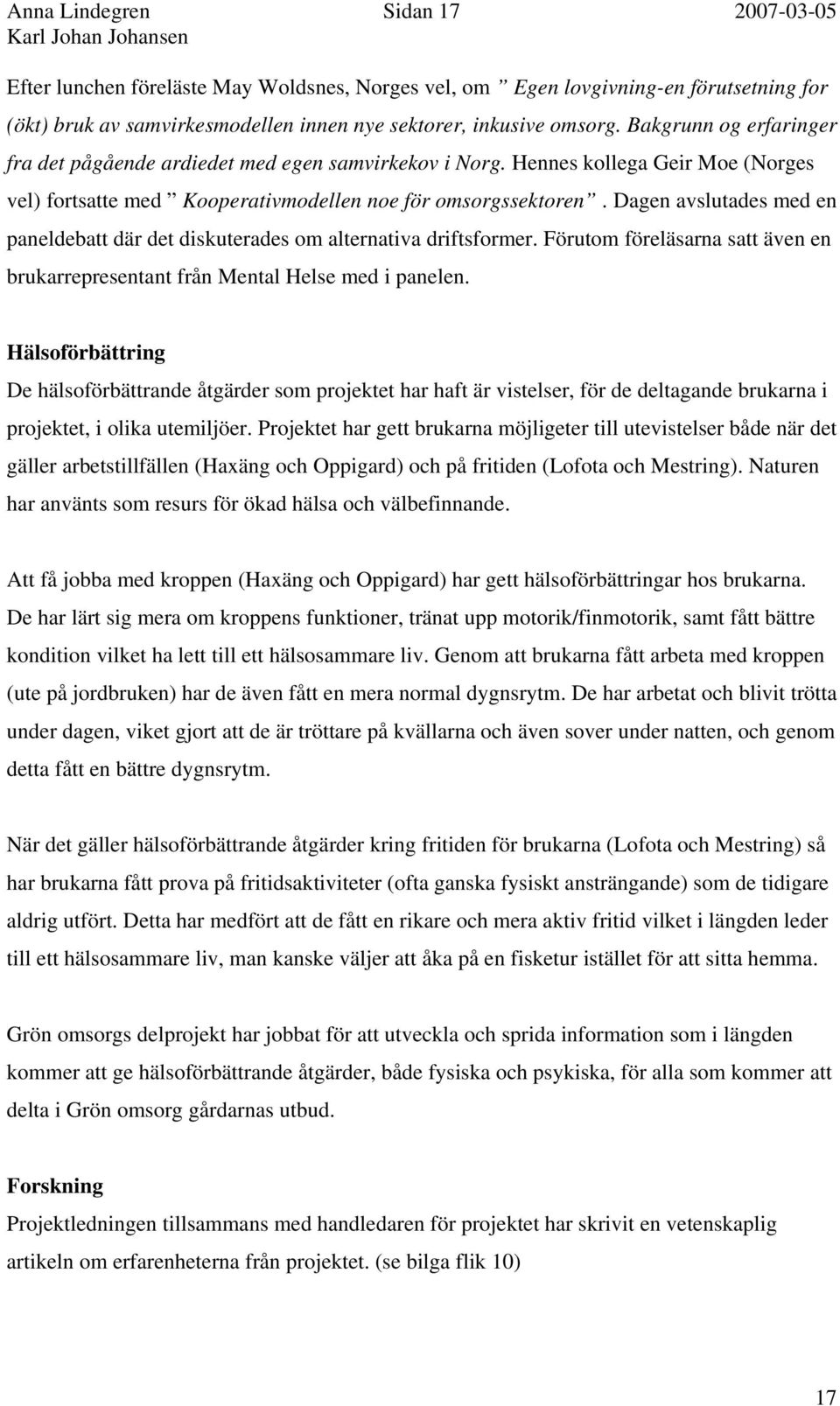 Dagen avslutades med en paneldebatt där det diskuterades om alternativa driftsformer. Förutom föreläsarna satt även en brukarrepresentant från Mental Helse med i panelen.