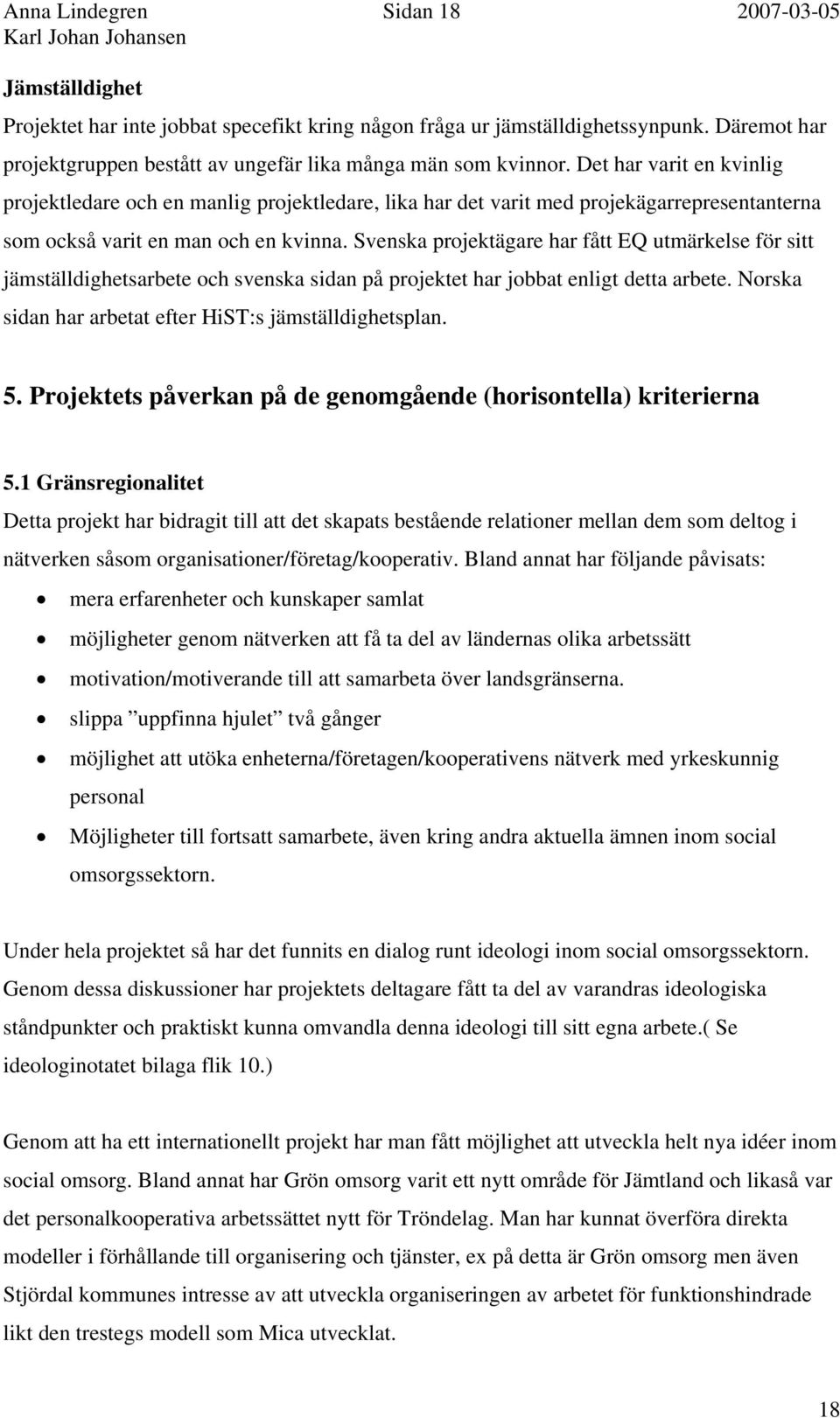 Det har varit en kvinlig projektledare och en manlig projektledare, lika har det varit med projekägarrepresentanterna som också varit en man och en kvinna.