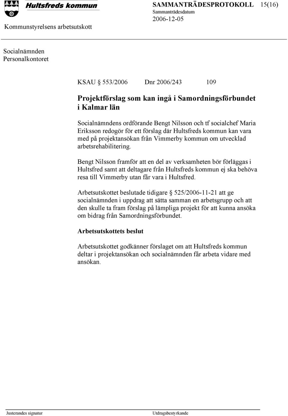 Bengt Nilsson framför att en del av verksamheten bör förläggas i Hultsfred samt att deltagare från Hultsfreds kommun ej ska behöva resa till Vimmerby utan får vara i Hultsfred.