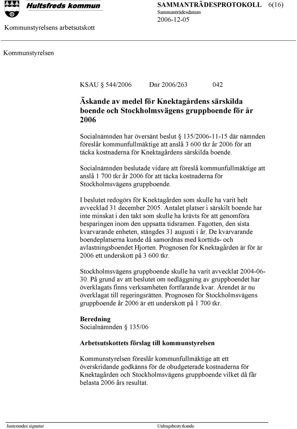 Socialnämnden beslutade vidare att föreslå kommunfullmäktige att anslå 1 700 tkr år 2006 för att täcka kostnaderna för Stockholmsvägens gruppboende.