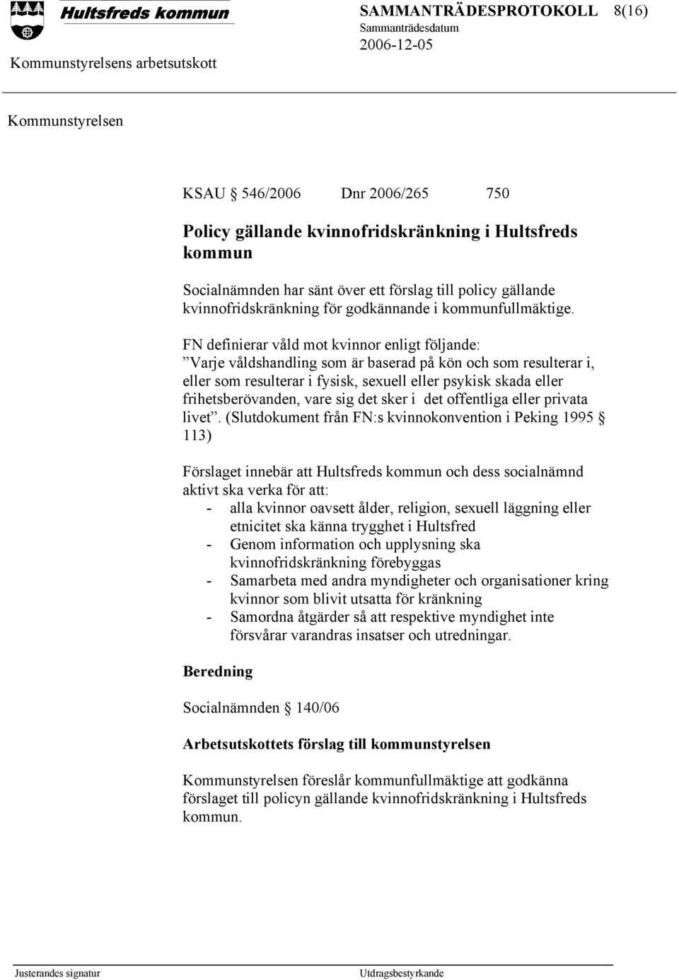 FN definierar våld mot kvinnor enligt följande: Varje våldshandling som är baserad på kön och som resulterar i, eller som resulterar i fysisk, sexuell eller psykisk skada eller frihetsberövanden,