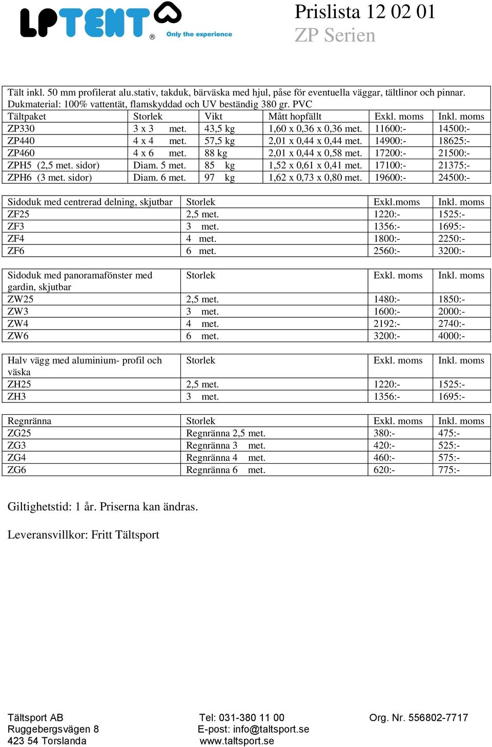 14900:- 18625:- ZP460 4 x 6 met. 88 kg 2,01 x 0,44 x 0,58 met. 17200:- 21500:- ZPH5 (2,5 met. sidor) Diam. 5 met. 85 kg 1,52 x 0,61 x 0,41 met. 17100:- 21375:- ZPH6 (3 met. sidor) Diam. 6 met. 97 kg 1,62 x 0,73 x 0,80 met.