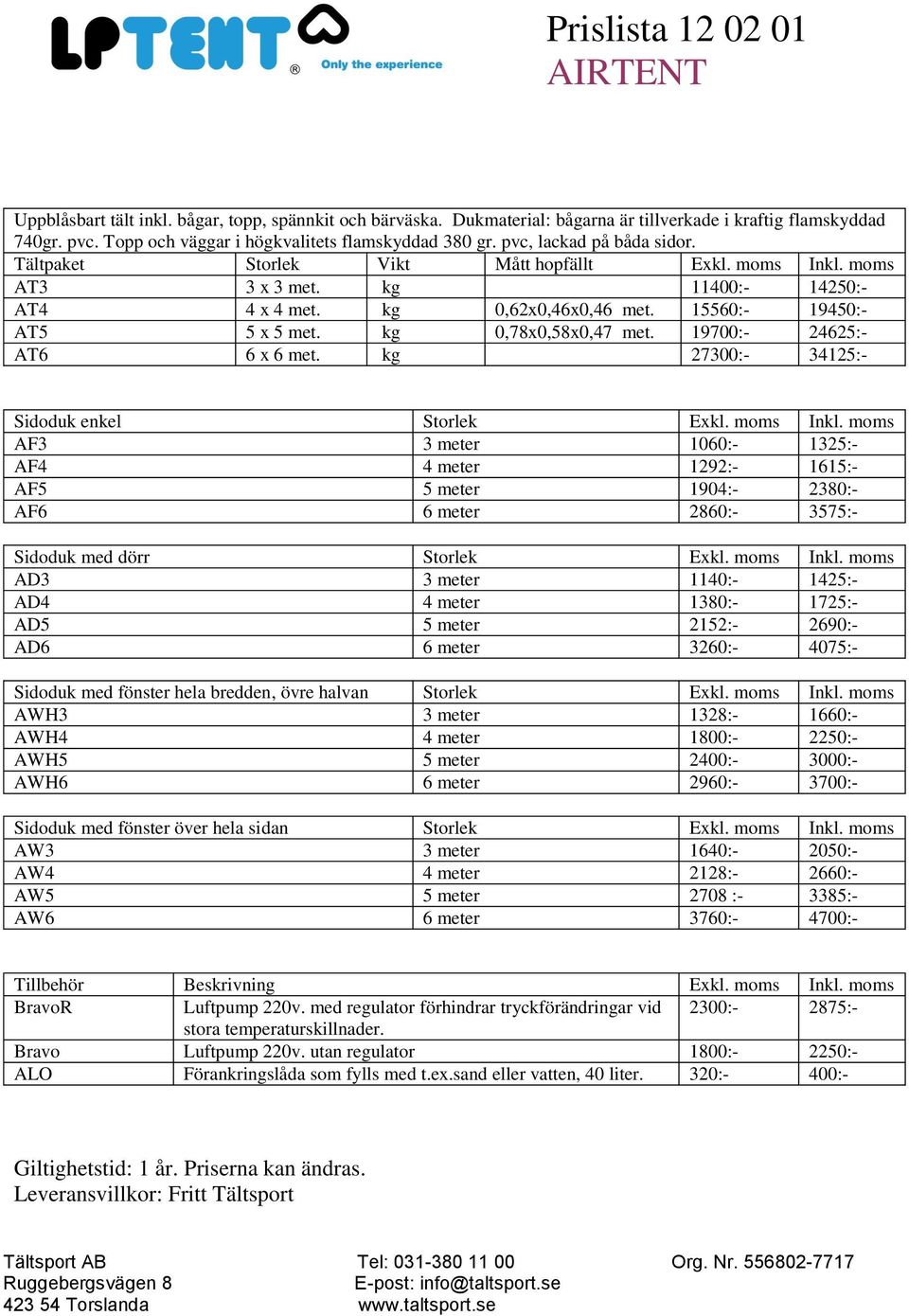 kg 0,78x0,58x0,47 met. 19700:- 24625:- AT6 6 x 6 met. kg 27300:- 34125:- Sidoduk enkel Storlek Exkl. moms Inkl.