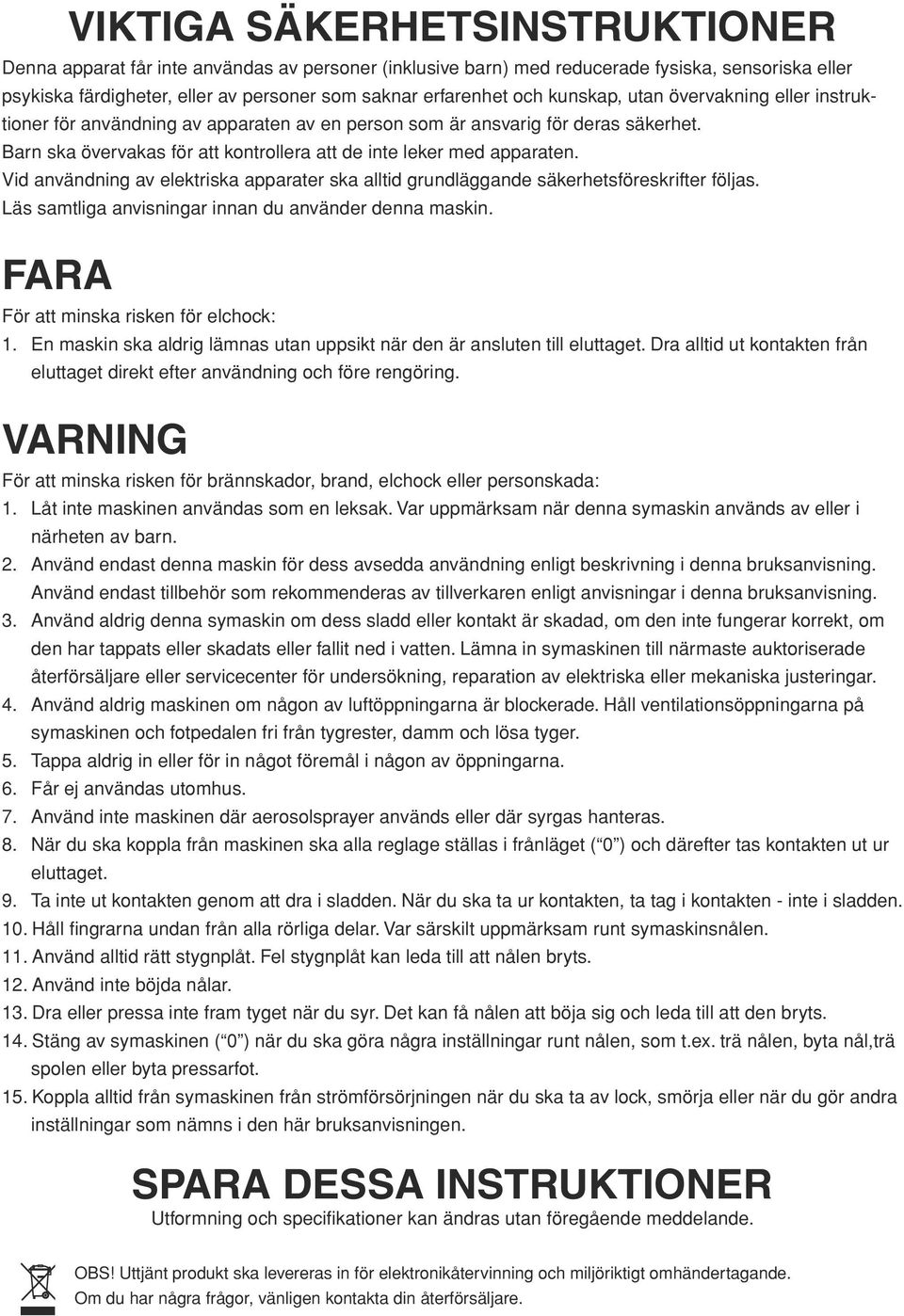 Vid användning av lktriska apparatr ska alltid grundläggand säkrhtsförskriftr följas. Läs samtliga anvisningar innan du användr dnna maskin. FARA För att minska riskn för lchock: 1.