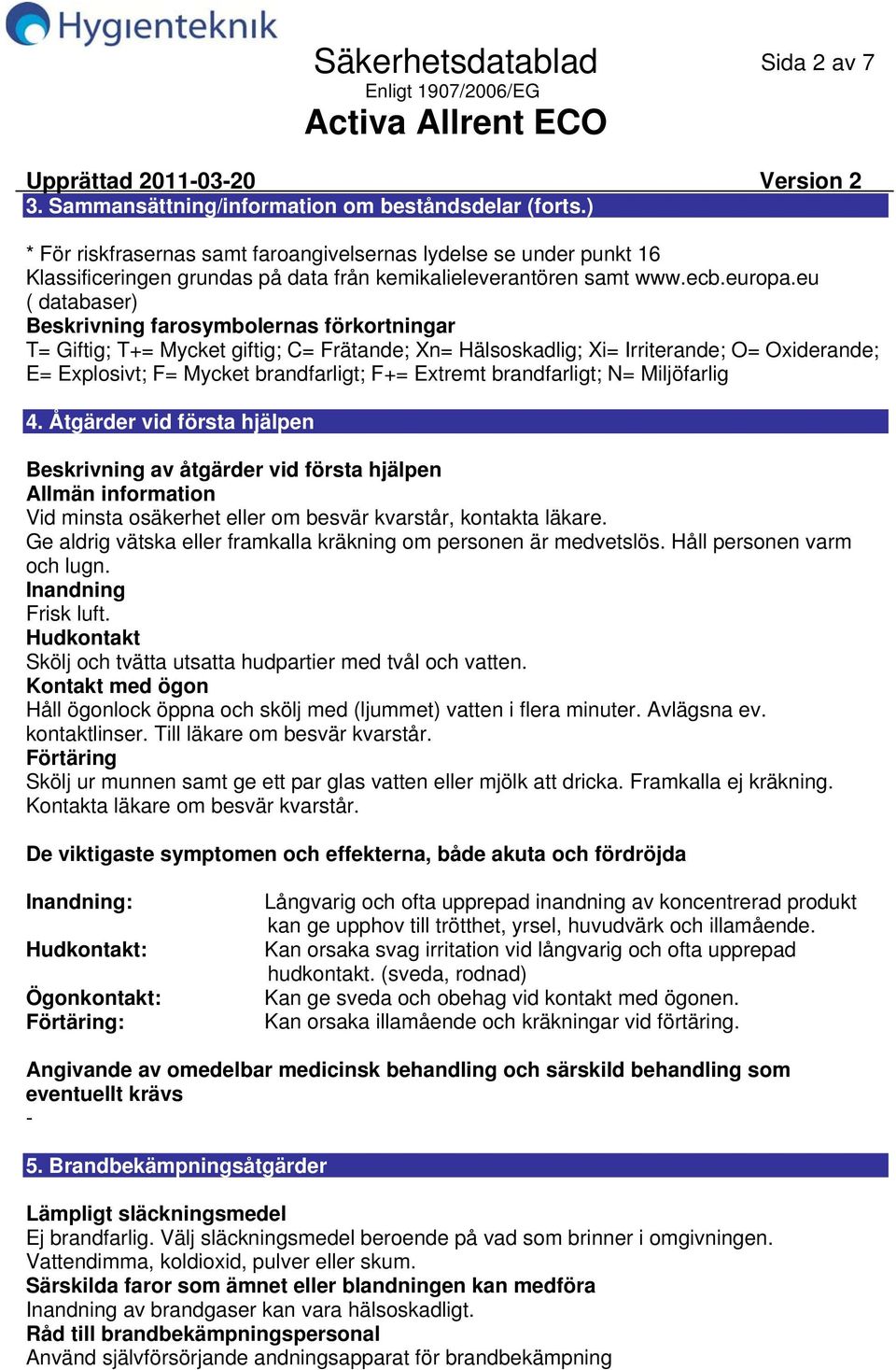 eu ( databaser) Beskrivning farosymbolernas förkortningar T= Giftig; T+= Mycket giftig; C= Frätande; Xn= Hälsoskadlig; Xi= Irriterande; O= Oxiderande; E= Explosivt; F= Mycket brandfarligt; F+=