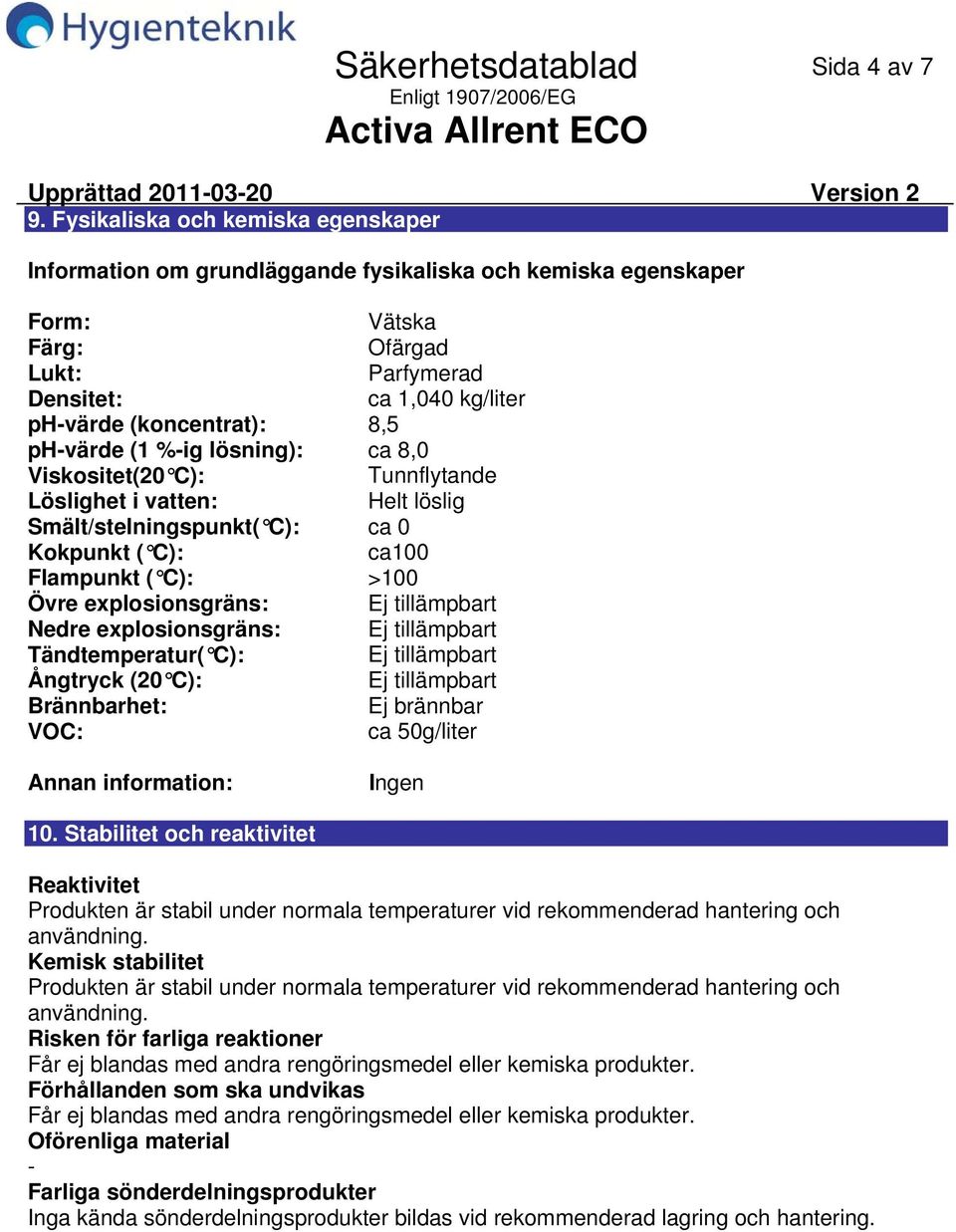 phvärde (1 %ig lösning): ca 8,0 Viskositet(20 C): Tunnflytande Löslighet i vatten: Helt löslig Smält/stelningspunkt( C): ca 0 Kokpunkt ( C): ca100 Flampunkt ( C): >100 Övre explosionsgräns: Ej