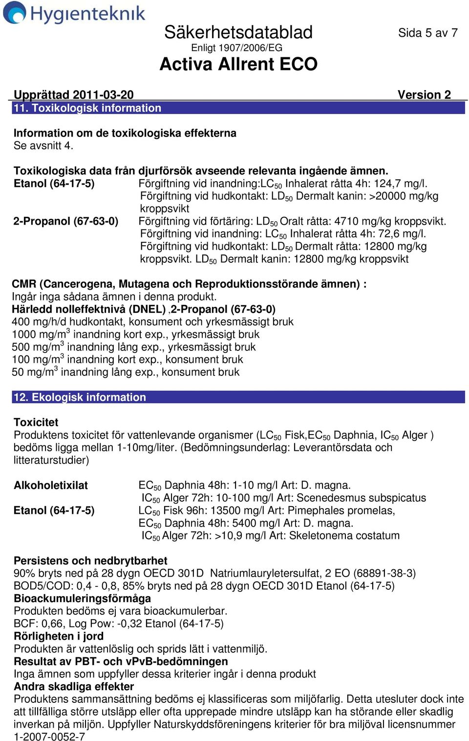 Förgiftning vid hudkontakt: LD 50 Dermalt kanin: >20000 mg/kg kroppsvikt 2Propanol (67630) Förgiftning vid förtäring: LD 50 Oralt råtta: 4710 mg/kg kroppsvikt.