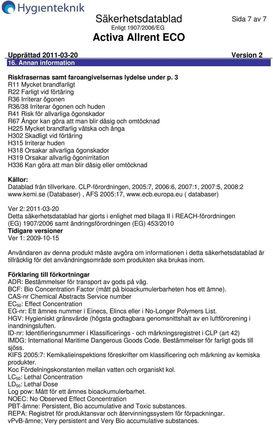 Mycket brandfarlig vätska och ånga H302 Skadligt vid förtäring H315 Irriterar huden H318 Orsakar allvarliga ögonskador H319 Orsakar allvarlig ögonirritation H336 Kan göra att man blir dåsig eller