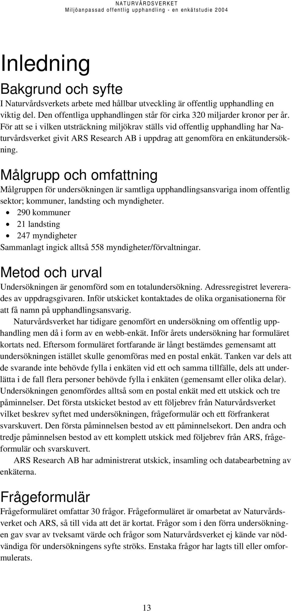 Målgrupp och omfattning Målgruppen för undersökningen är samtliga upphandlingsansvariga inom offentlig sektor; kommuner, landsting och myndigheter.