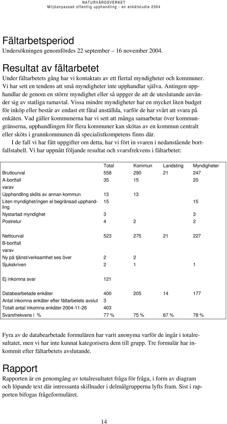 Vissa mindre myndigheter har en mycket liten budget för inköp eller består av endast ett fåtal anställda, varför de har svårt att svara på enkäten.