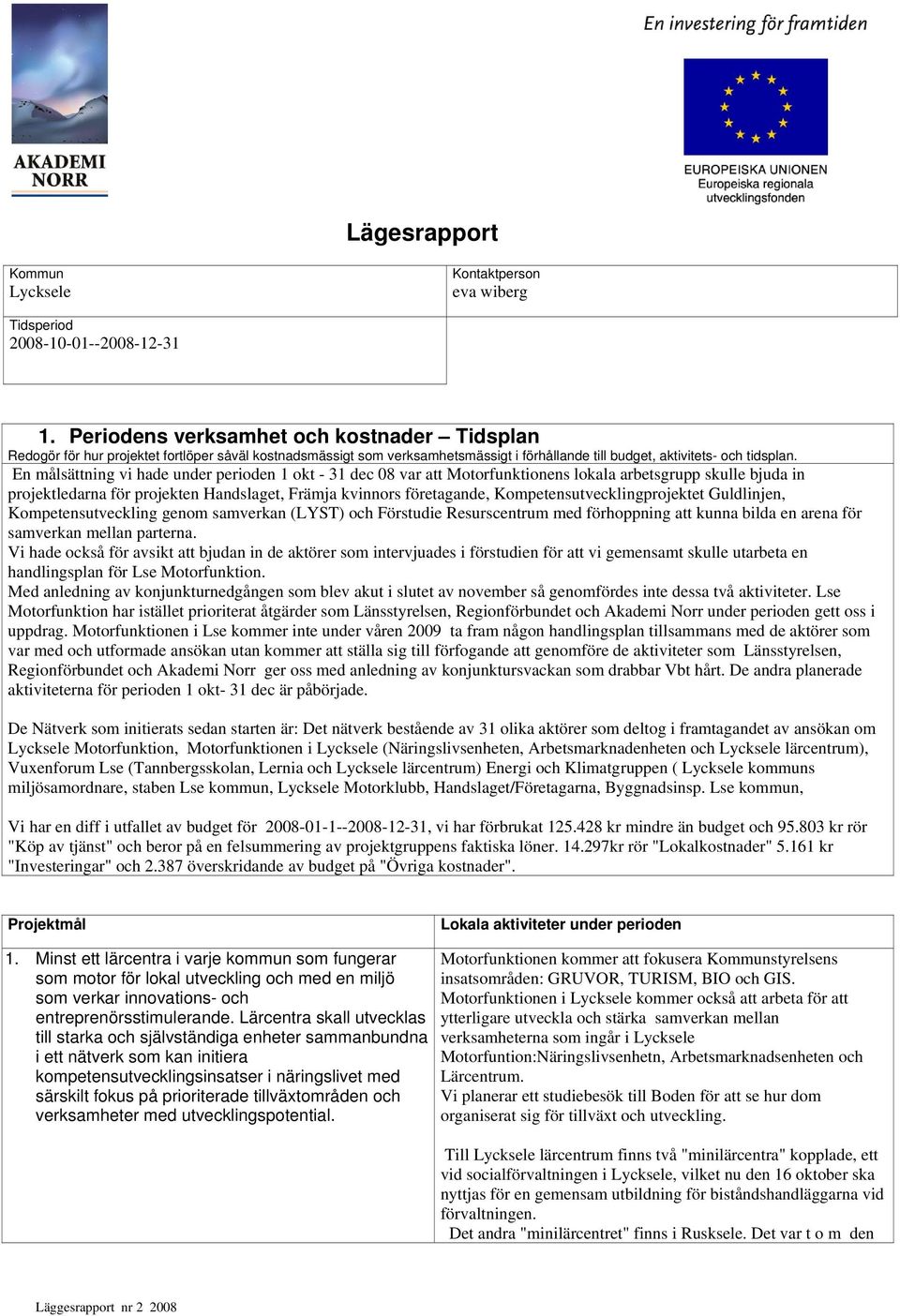 En målsättning vi hade under perioden 1 okt - 31 dec 08 var att Motorfunktionens lokala arbetsgrupp skulle bjuda in projektledarna för projekten Handslaget, Främja kvinnors företagande,