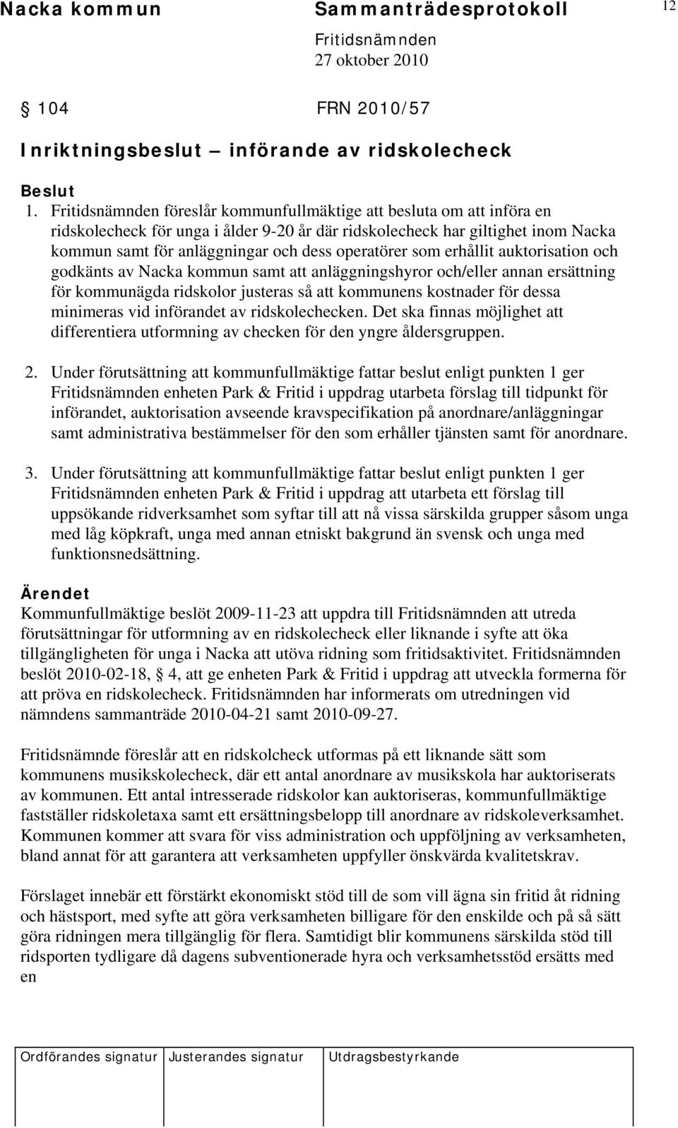 auktorisation och godkänts av Nacka kommun samt att anläggningshyror och/eller annan ersättning för kommunägda ridskolor justeras så att kommunens kostnader för dessa minimeras vid införandet av