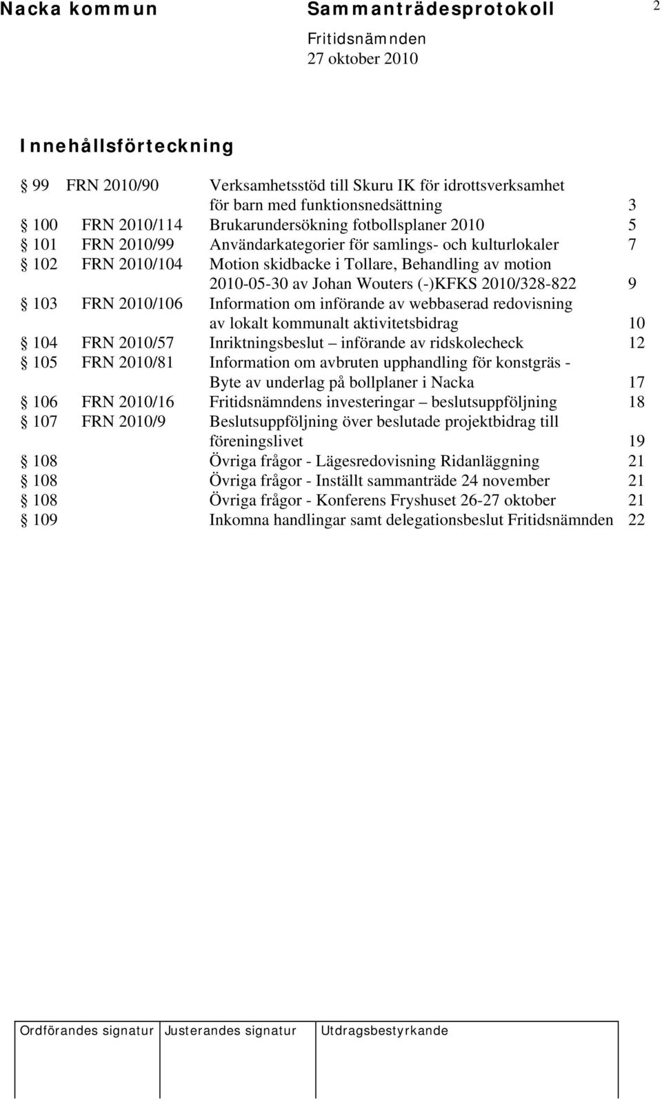 2010/328-822 9 103 FRN 2010/106 Information om införande av webbaserad redovisning av lokalt kommunalt aktivitetsbidrag 10 104 FRN 2010/57 Inriktningsbeslut införande av ridskolecheck 12 105 FRN