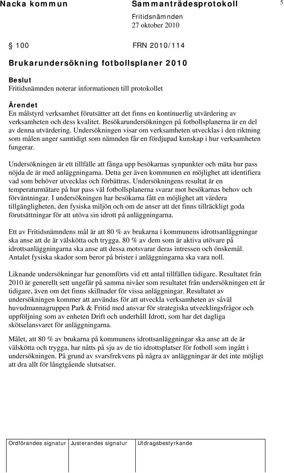 Undersökningen visar om verksamheten utvecklas i den riktning som målen anger samtidigt som nämnden får en fördjupad kunskap i hur verksamheten fungerar.