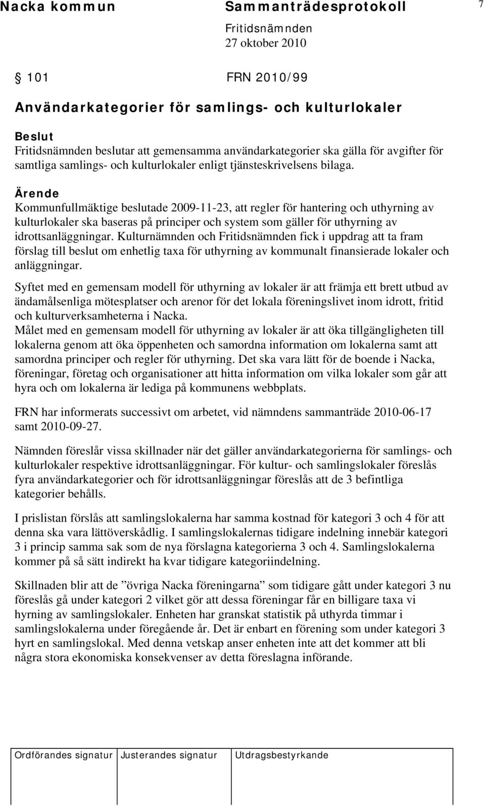Ärende Kommunfullmäktige beslutade 2009-11-23, att regler för hantering och uthyrning av kulturlokaler ska baseras på principer och system som gäller för uthyrning av idrottsanläggningar.