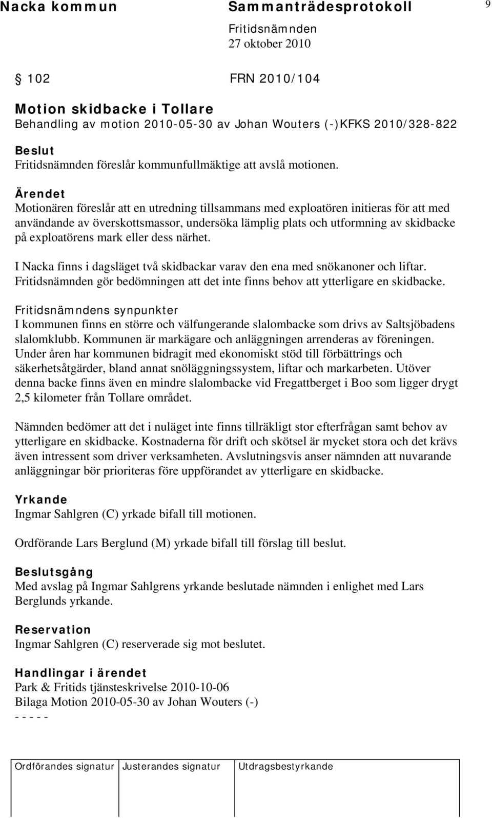 Ärendet Motionären föreslår att en utredning tillsammans med exploatören initieras för att med användande av överskottsmassor, undersöka lämplig plats och utformning av skidbacke på exploatörens mark