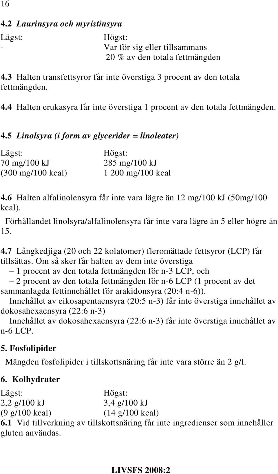 Förhållandet linolsyra/alfalinolensyra får inte vara lägre än 5 eller högre än 15. 4.7 Långkedjiga (20 och 22 kolatomer) fleromättade fettsyror (LCP) får tillsättas.