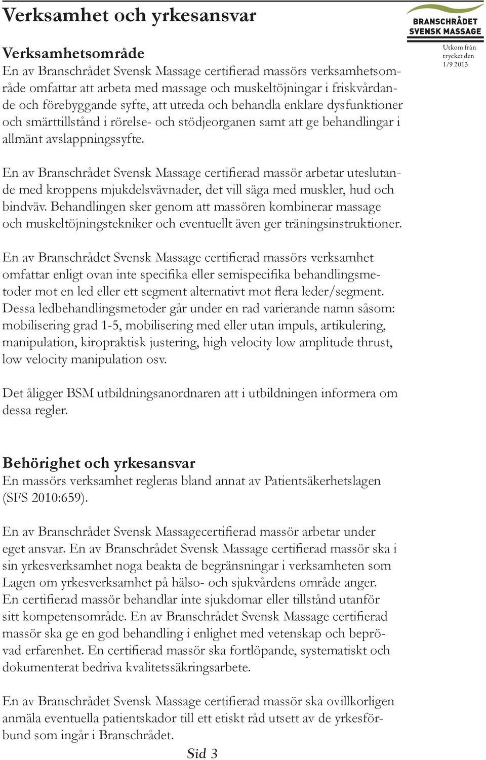 En av Branschrådet Svensk Massage certifierad massör arbetar uteslutande med kroppens mjukdelsvävnader, det vill säga med muskler, hud och bindväv.